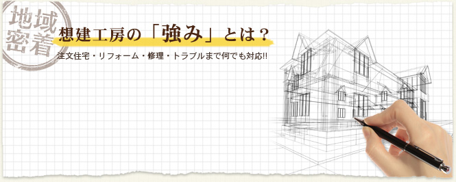 想建工房の「強み」とは？ 注文住宅・リフォーム・修理・トラブルまで何でも対応！！